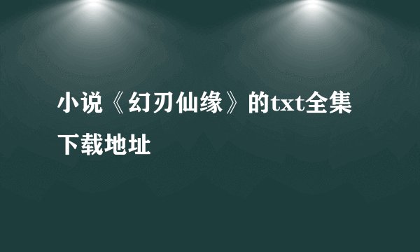 小说《幻刃仙缘》的txt全集下载地址
