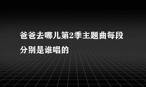 爸爸去哪儿第2季主题曲每段分别是谁唱的