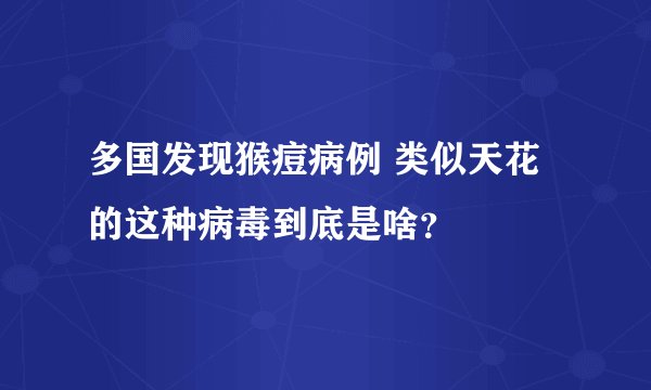 多国发现猴痘病例 类似天花的这种病毒到底是啥?