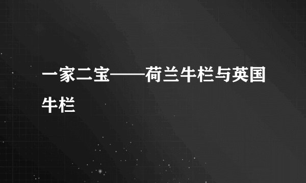 一家二宝——荷兰牛栏与英国牛栏