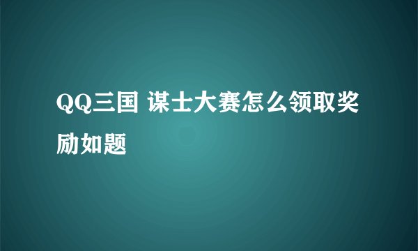 QQ三国 谋士大赛怎么领取奖励如题