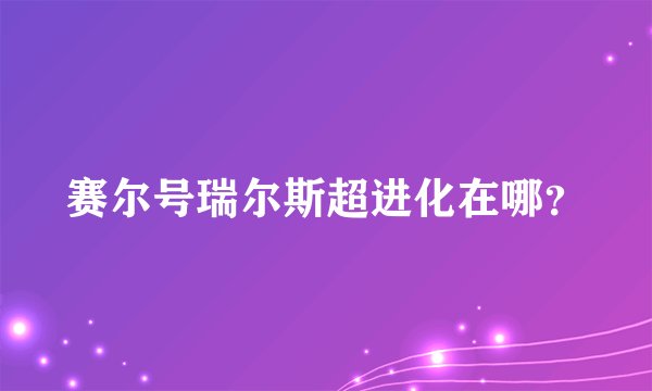 赛尔号瑞尔斯超进化在哪?