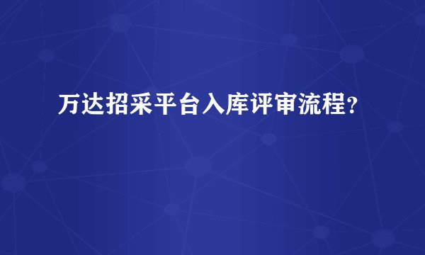 万达招采平台入库评审流程?