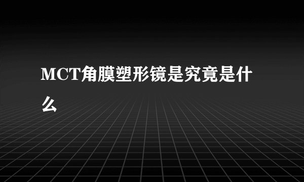 MCT角膜塑形镜是究竟是什么