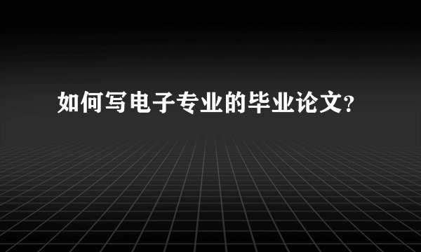 如何写电子专业的毕业论文?