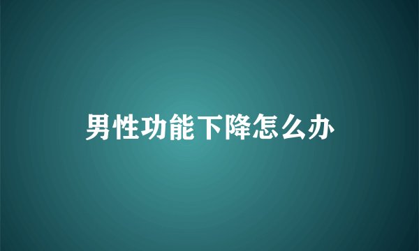 男性功能下降怎么办