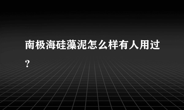 南极海硅藻泥怎么样有人用过？