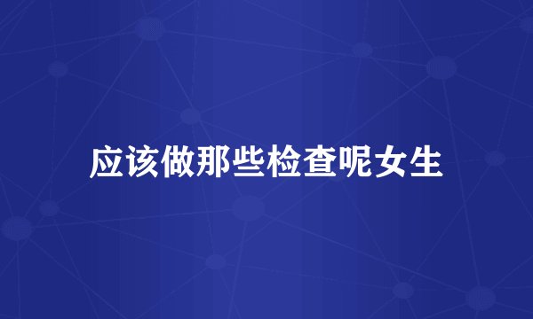 应该做那些检查呢女生