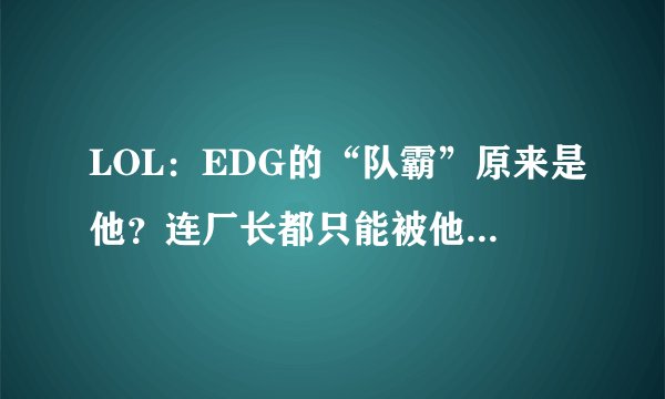 LOL:EDG的“队霸”原来是他?连厂长都只能被他压制在身下