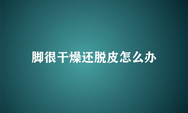 脚很干燥还脱皮怎么办