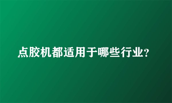 点胶机都适用于哪些行业？