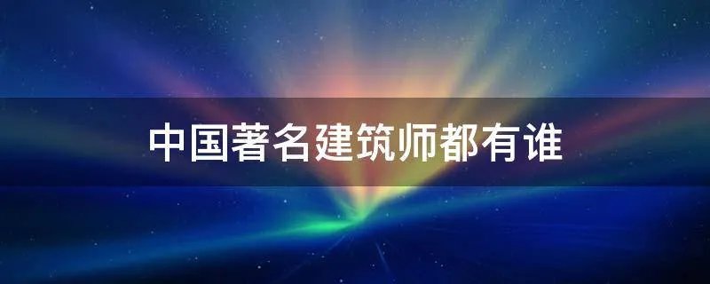 中国著名建筑师都有谁