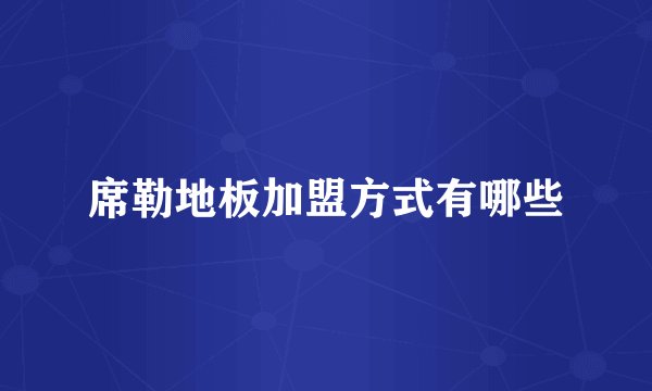 席勒地板加盟方式有哪些