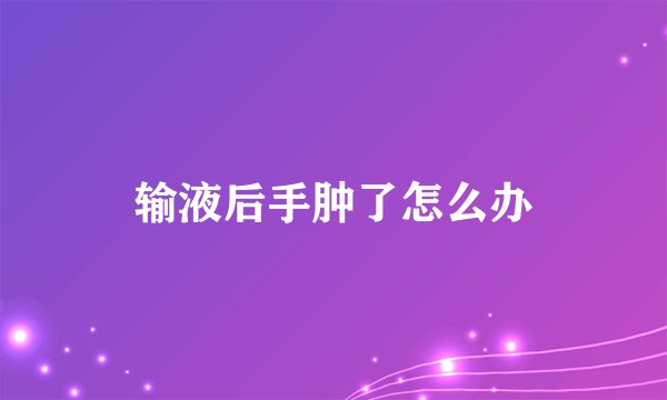 输液后手肿了怎么办