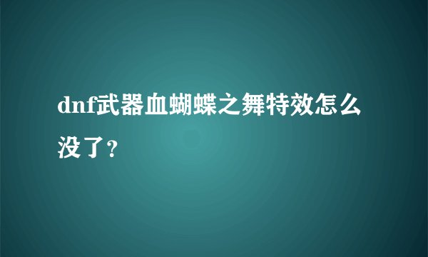 dnf武器血蝴蝶之舞特效怎么没了？