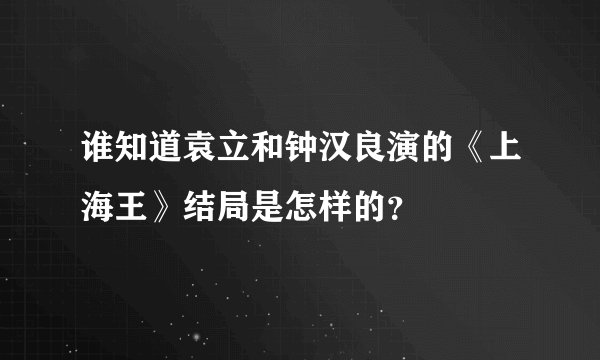 谁知道袁立和钟汉良演的《上海王》结局是怎样的？