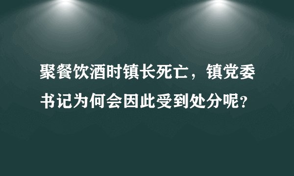 聚餐饮酒时镇长死亡,镇党委书记为何会因此受到处分呢?