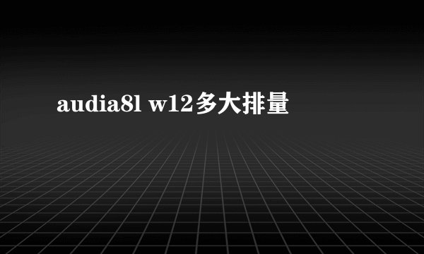 audia8l w12多大排量