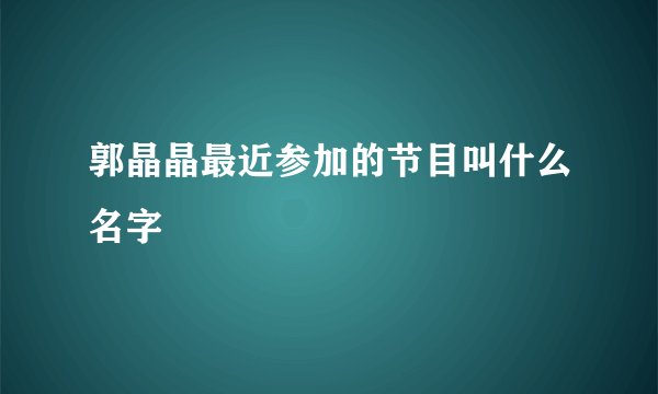 郭晶晶最近参加的节目叫什么名字