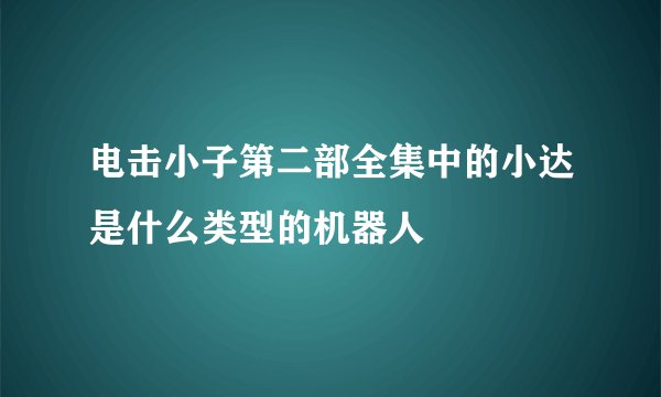 电击小子第二部全集中的小达是什么类型的机器人