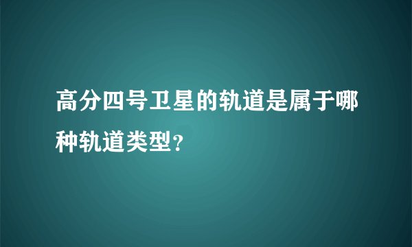高分四号卫星的轨道是属于哪种轨道类型?