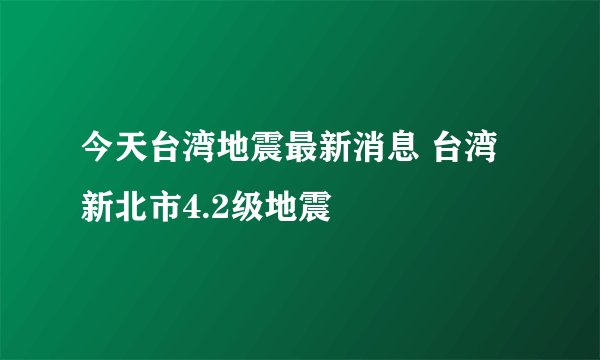 今天台湾地震最新消息 台湾新北市4.2级地震