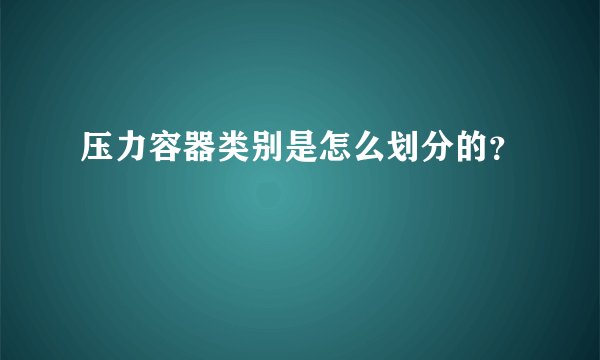 压力容器类别是怎么划分的？