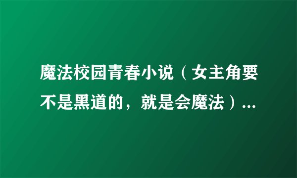 魔法校园青春小说(女主角要不是黑道的,就是会魔法)男主角超帅哦!