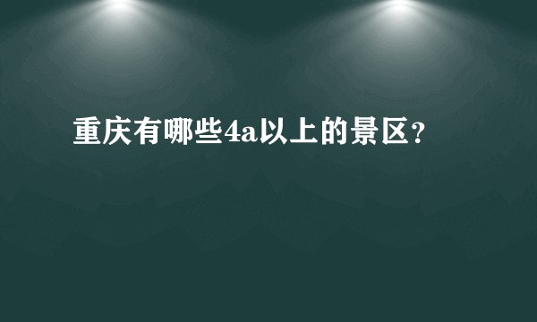 重庆有哪些4a以上的景区?