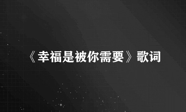 《幸福是被你需要》歌词