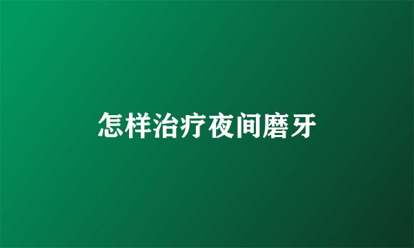 怎样治疗夜间磨牙