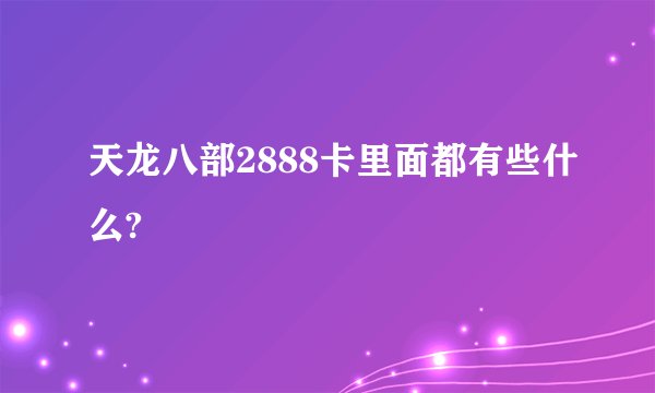 天龙八部2888卡里面都有些什么?