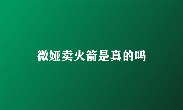 微娅卖火箭是真的吗