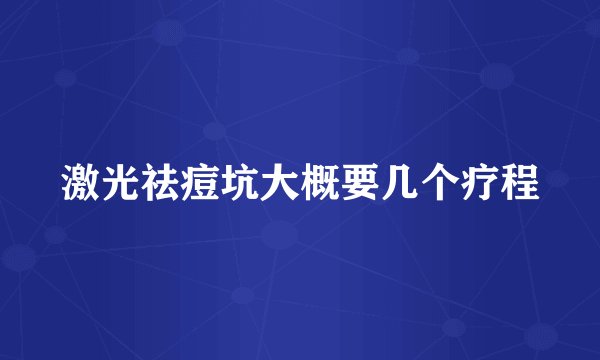 激光祛痘坑大概要几个疗程