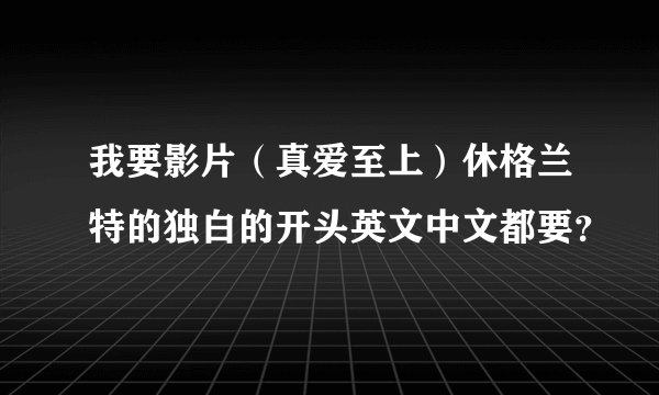 我要影片(真爱至上)休格兰特的独白的开头英文中文都要?