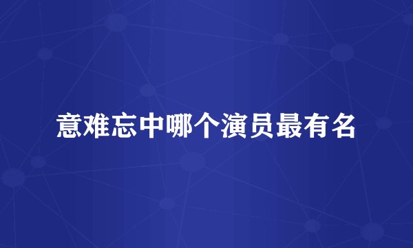 意难忘中哪个演员最有名