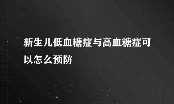 新生儿低血糖症与高血糖症可以怎么预防