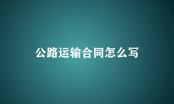 公路运输合同怎么写