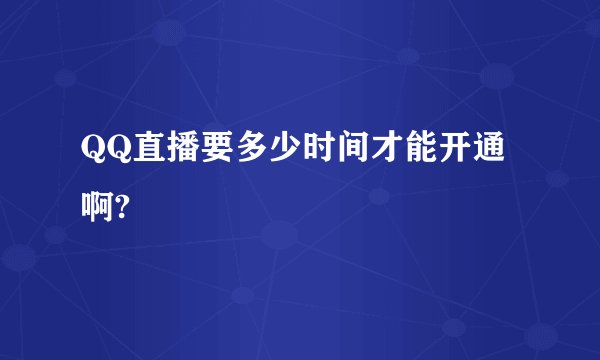 QQ直播要多少时间才能开通啊?