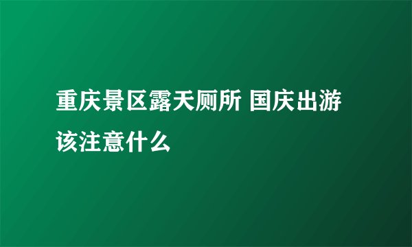 重庆景区露天厕所 国庆出游该注意什么