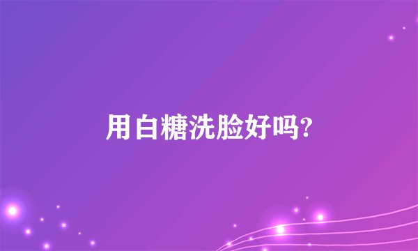 用白糖洗脸好吗?