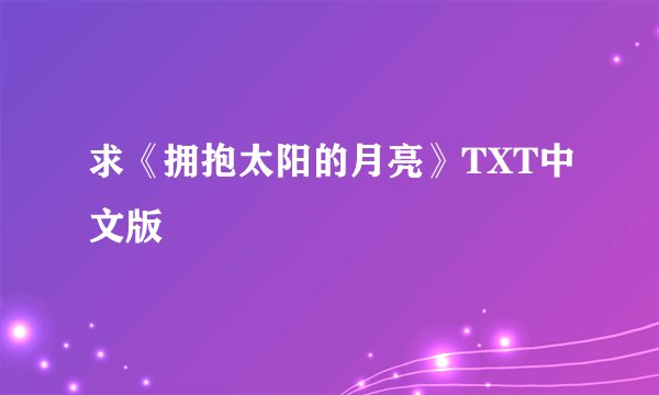 求《拥抱太阳的月亮》TXT中文版