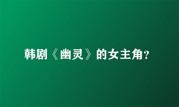 韩剧《幽灵》的女主角？