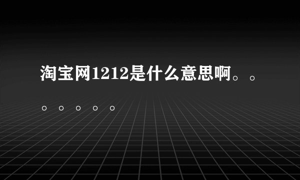 淘宝网1212是什么意思啊。。。。。。。
