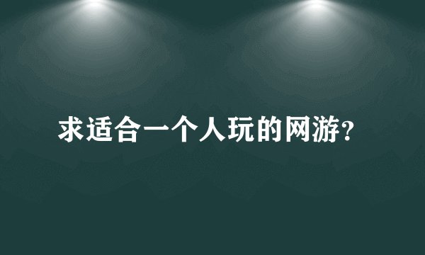求适合一个人玩的网游？