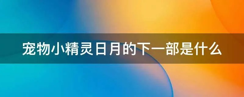 宠物小精灵日月的下一部是什么