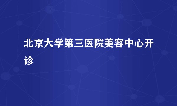 北京大学第三医院美容中心开诊