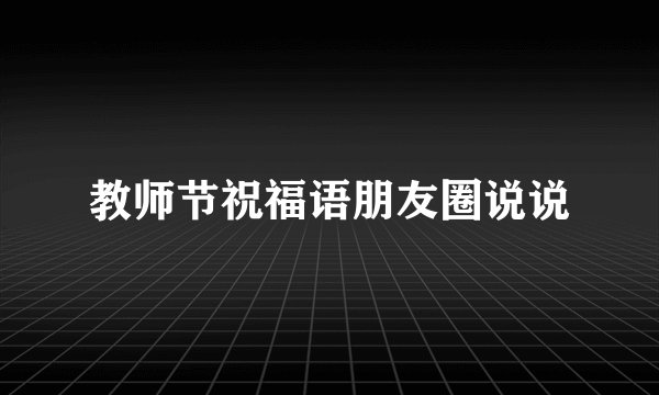 教师节祝福语朋友圈说说