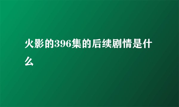 火影的396集的后续剧情是什么