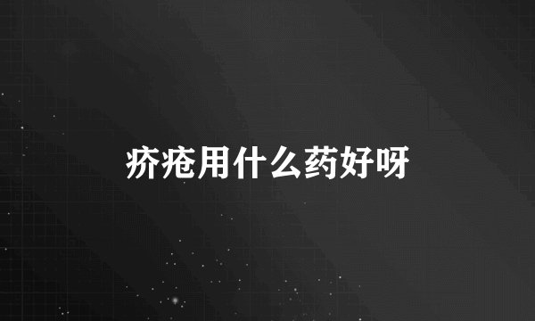 疥疮用什么药好呀